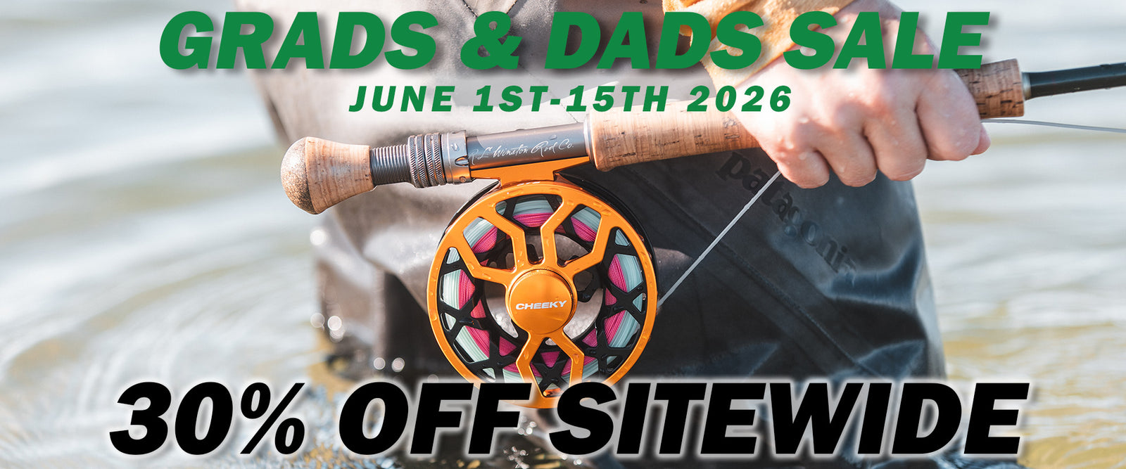 Grads & Dads Sale. June 1-15, 2026. Save 30% off sitewide on Cheeky fishing gear. Angler holding a fly rod and reel in the water. Grads & Dads Sale, June 1-15, 2026. 30% off sitewide